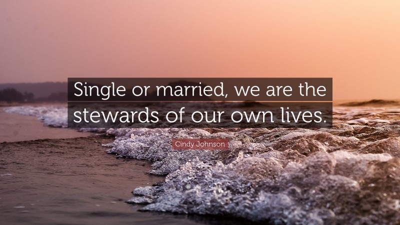 Cindy Johnson Quote: “Single or married, we are the stewards of our own lives.”