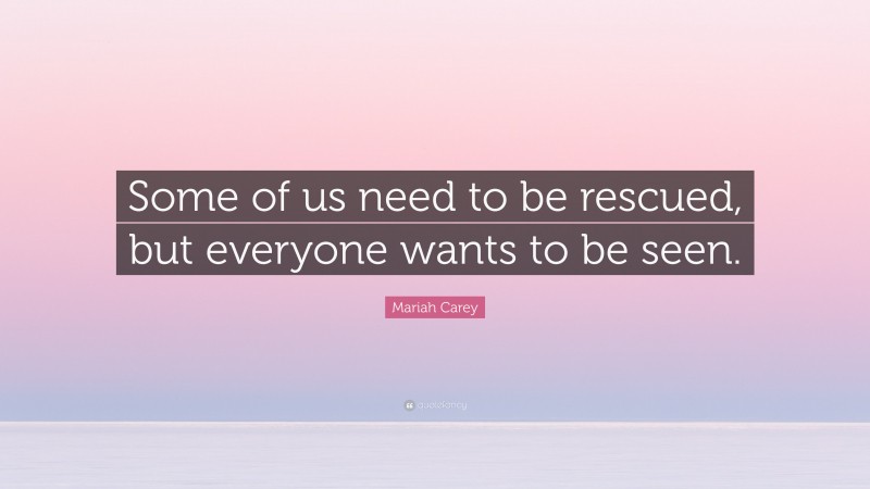 Mariah Carey Quote: “Some of us need to be rescued, but everyone wants to be seen.”