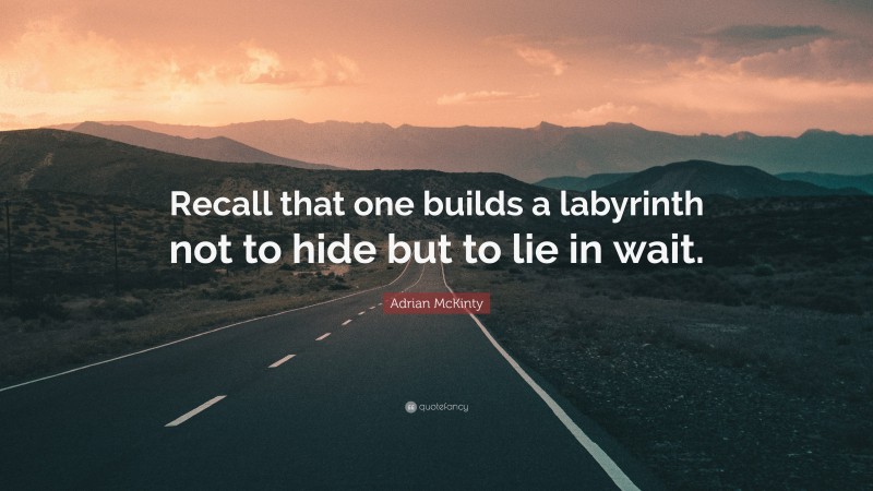 Adrian McKinty Quote: “Recall that one builds a labyrinth not to hide but to lie in wait.”