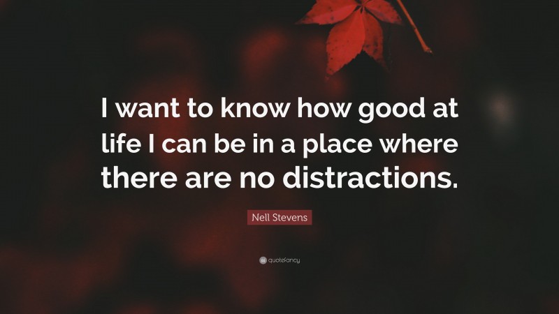 Nell Stevens Quote: “I want to know how good at life I can be in a place where there are no distractions.”