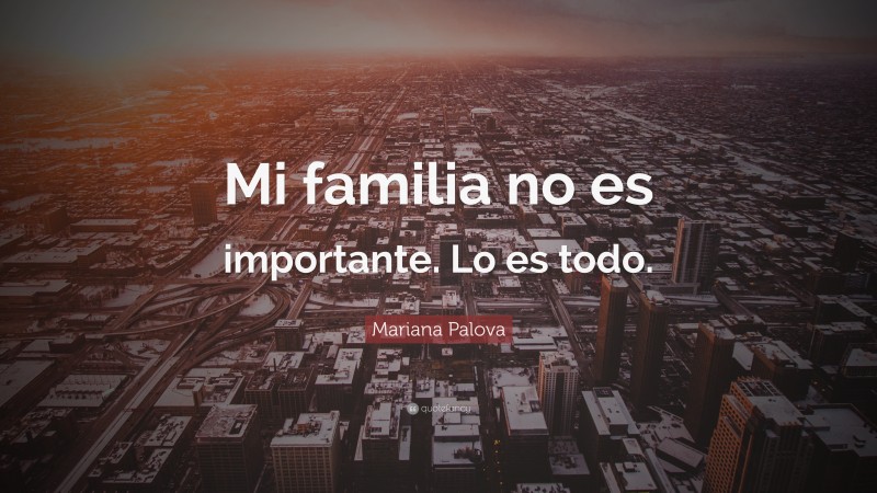 Mariana Palova Quote: “Mi familia no es importante. Lo es todo.”