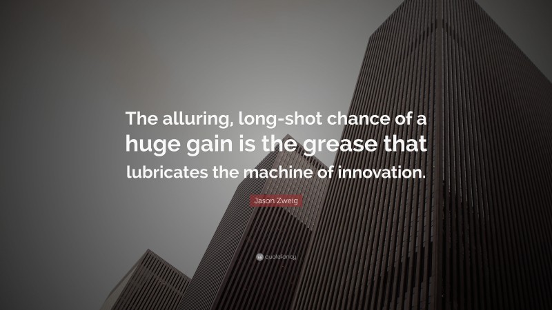 Jason Zweig Quote: “The alluring, long-shot chance of a huge gain is the grease that lubricates the machine of innovation.”