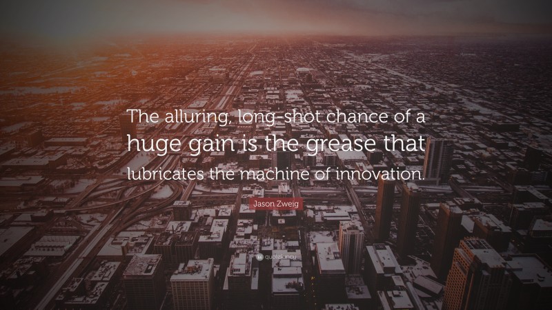 Jason Zweig Quote: “The alluring, long-shot chance of a huge gain is the grease that lubricates the machine of innovation.”