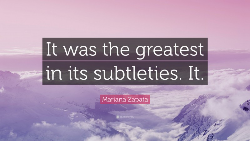 Mariana Zapata Quote: “It was the greatest in its subtleties. It.”