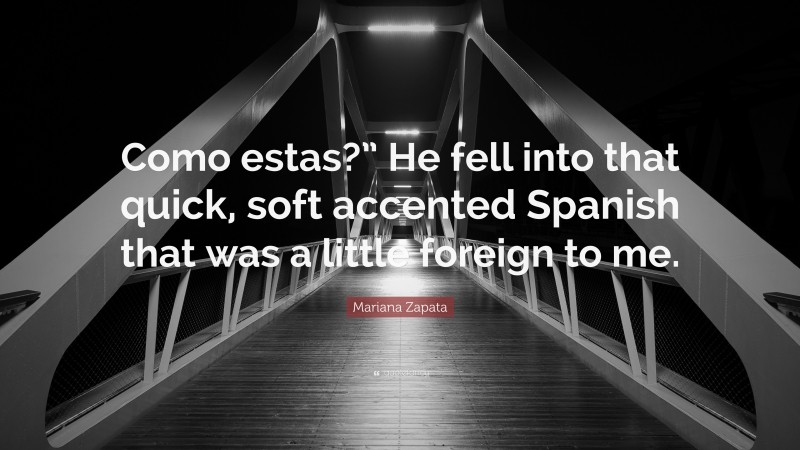 Mariana Zapata Quote: “Como estas?” He fell into that quick, soft accented Spanish that was a little foreign to me.”