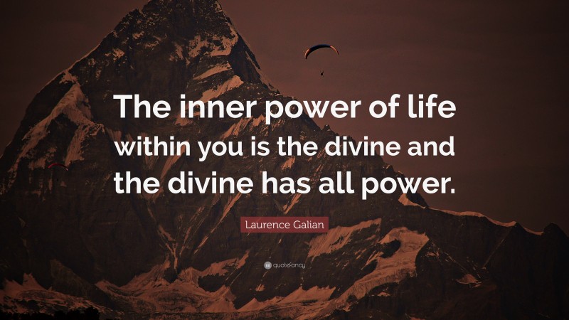 Laurence Galian Quote: “The inner power of life within you is the divine and the divine has all power.”