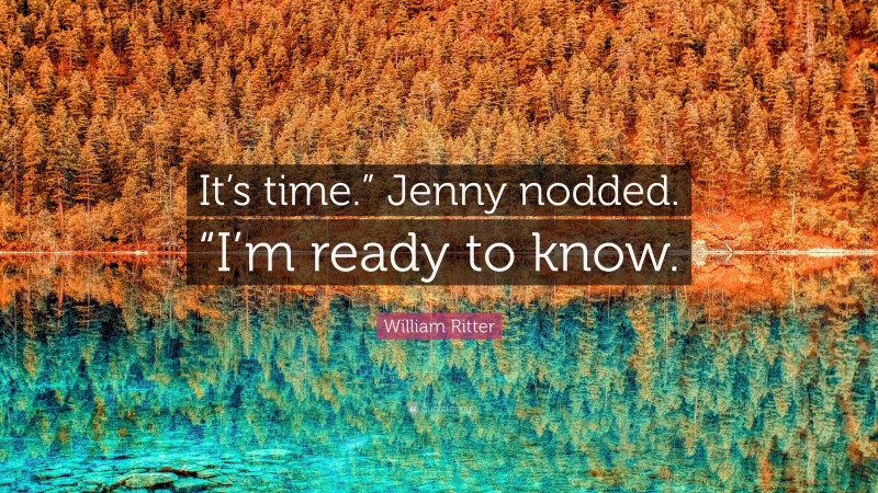William Ritter Quote: “It’s time.” Jenny nodded. “I’m ready to know.”