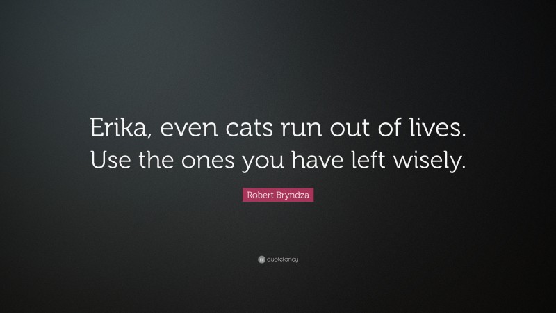 Robert Bryndza Quote: “Erika, even cats run out of lives. Use the ones you have left wisely.”