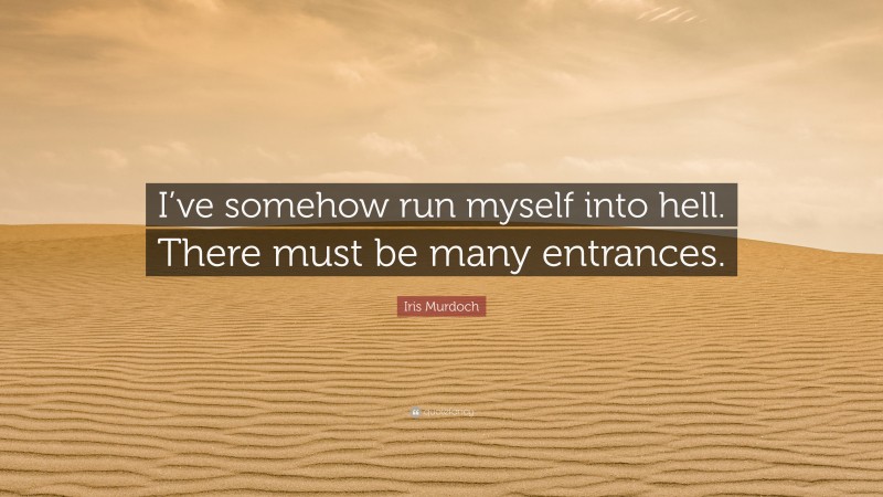 Iris Murdoch Quote: “I’ve somehow run myself into hell. There must be many entrances.”