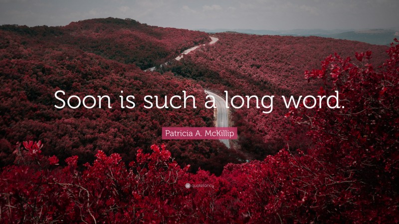 Patricia A. McKillip Quote: “Soon is such a long word.”
