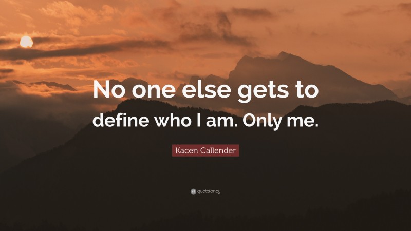 Kacen Callender Quote: “No one else gets to define who I am. Only me.”