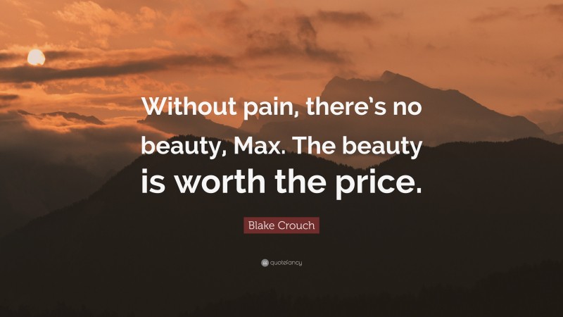 Blake Crouch Quote: “Without pain, there’s no beauty, Max. The beauty is worth the price.”