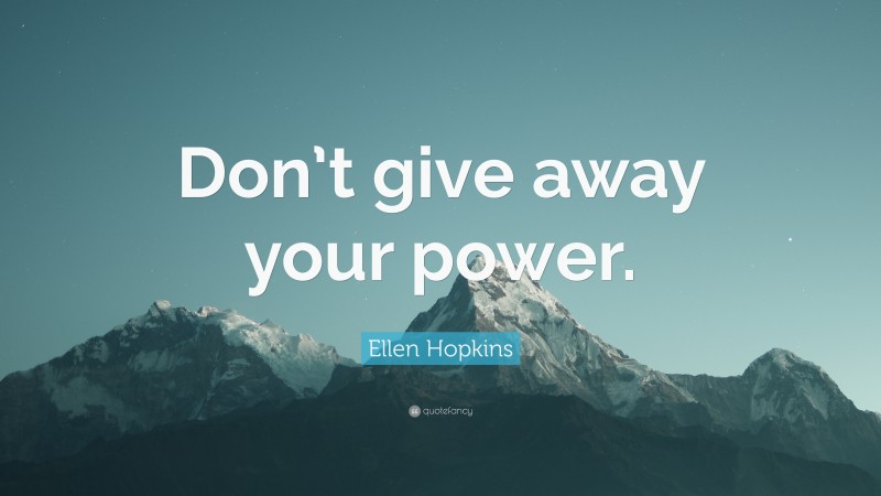 Ellen Hopkins Quote: “Don’t give away your power.”