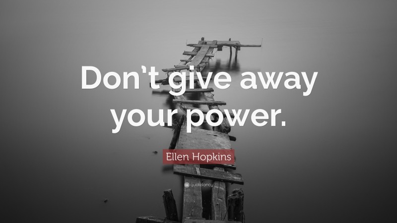 Ellen Hopkins Quote: “Don’t give away your power.”