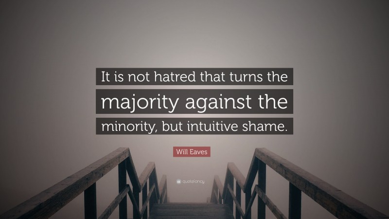 Will Eaves Quote: “It is not hatred that turns the majority against the minority, but intuitive shame.”