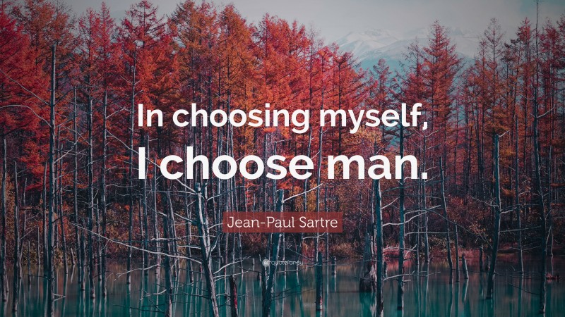 Jean-Paul Sartre Quote: “In choosing myself, I choose man.”