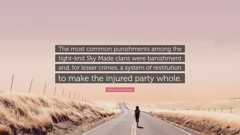 Rebecca Roanhorse Quote: “The most common punishments among the tight-knit Sky Made clans were banishment and, for lesser crimes, a system of restitution to make the injured party whole.”