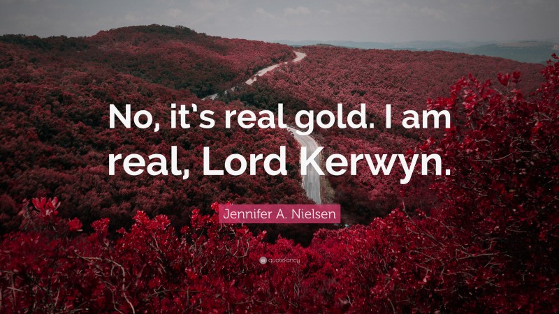 Jennifer A. Nielsen Quote: “No, it’s real gold. I am real, Lord Kerwyn.”