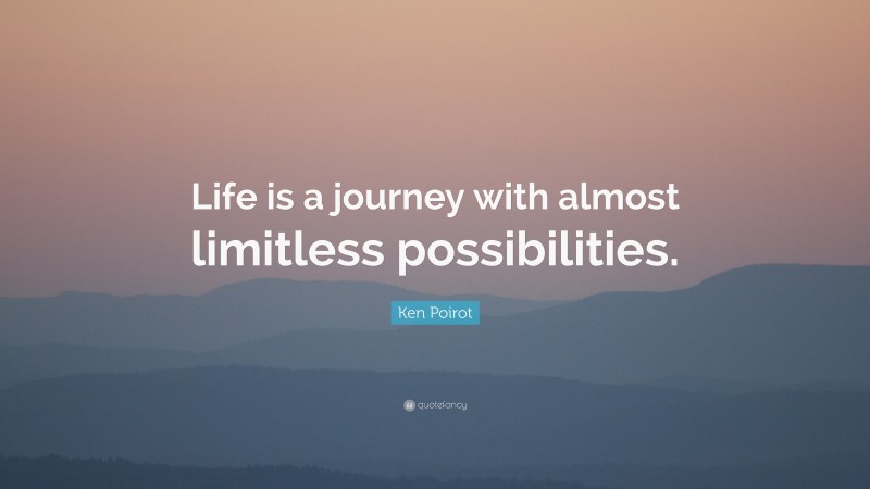 Ken Poirot Quote: “Life is a journey with almost limitless possibilities.”
