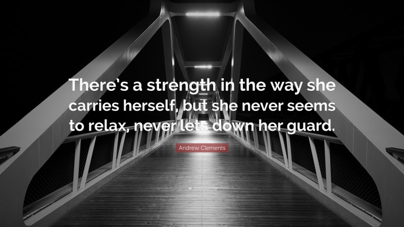 Andrew Clements Quote: “There’s a strength in the way she carries herself, but she never seems to relax, never lets down her guard.”