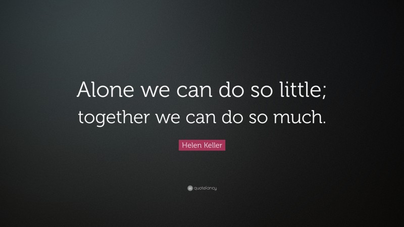 Helen Keller Quote: “Alone we can do so little; together we can do so ...