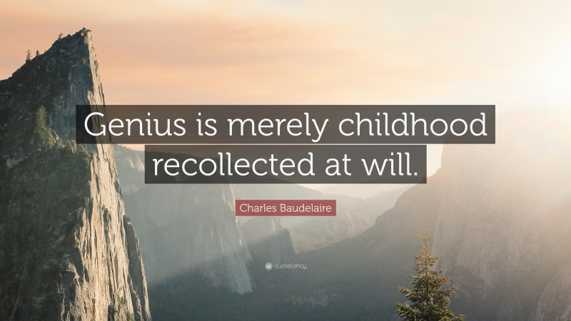 Charles Baudelaire Quote: “Genius is merely childhood recollected at will.”