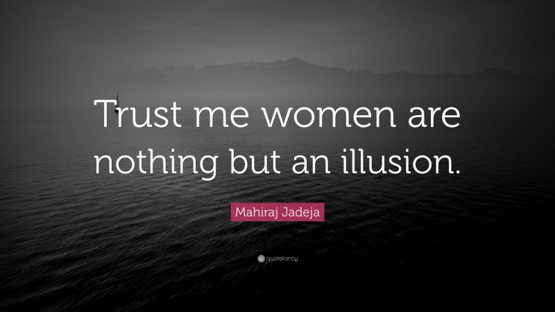 Mahiraj Jadeja Quote: “Trust me women are nothing but an illusion.”