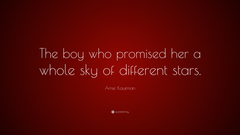 Amie Kaufman Quote: “The boy who promised her a whole sky of different stars.”