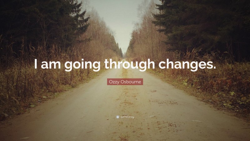 Ozzy Osbourne Quote: “I am going through changes.”