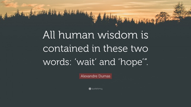 Alexandre Dumas Quote: “All human wisdom is contained in these two words: ‘wait’ and ‘hope’“.”