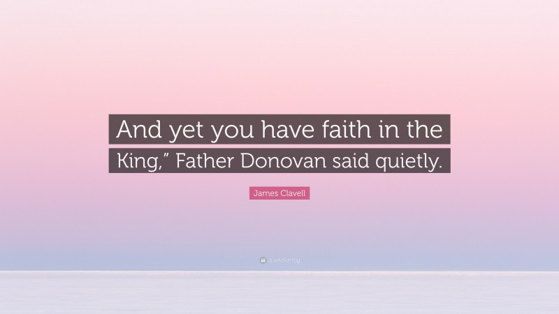 James Clavell Quote: “And yet you have faith in the King,” Father Donovan said quietly.”