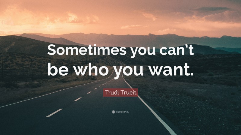 Trudi Trueit Quote: “Sometimes you can’t be who you want.”
