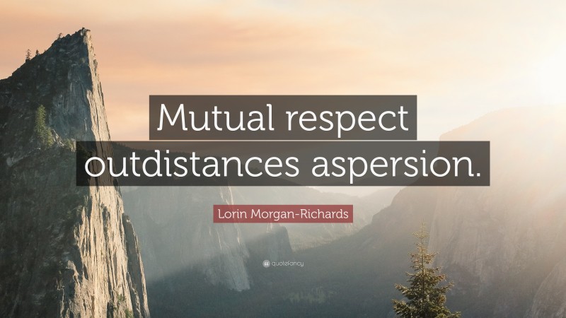 Lorin Morgan-Richards Quote: “Mutual respect outdistances aspersion.”