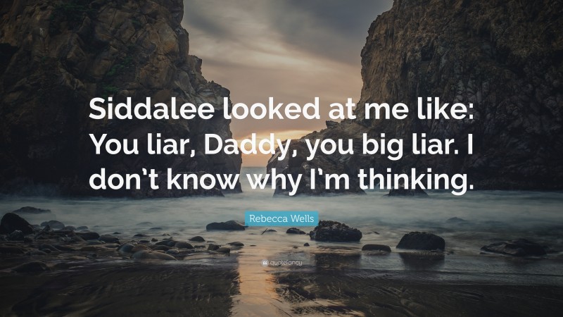 Rebecca Wells Quote: “Siddalee looked at me like: You liar, Daddy, you big liar. I don’t know why I’m thinking.”