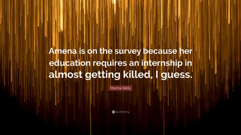 Martha Wells Quote: “Amena is on the survey because her education requires an internship in almost getting killed, I guess.”