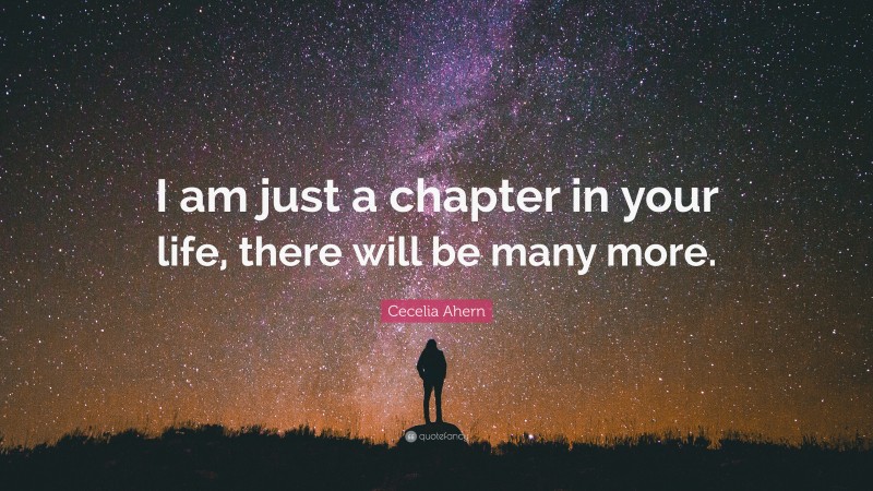 Cecelia Ahern Quote: “I am just a chapter in your life, there will be many more.”