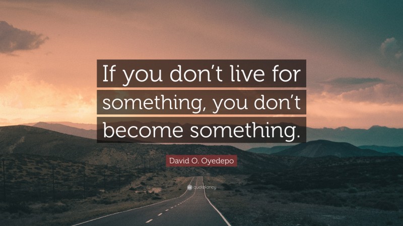David O. Oyedepo Quote: “If you don’t live for something, you don’t become something.”