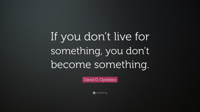 David O. Oyedepo Quote: “If you don’t live for something, you don’t become something.”