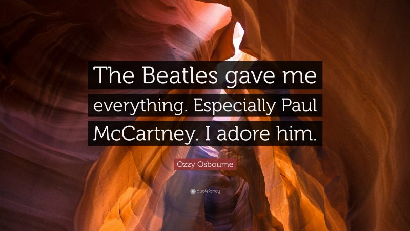 Ozzy Osbourne Quote: “The Beatles gave me everything. Especially Paul McCartney. I adore him.”