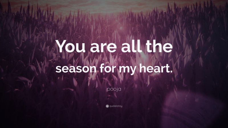 pooja Quote: “You are all the season for my heart.”