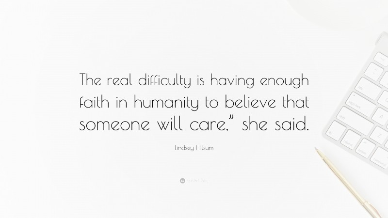 Lindsey Hilsum Quote: “The real difficulty is having enough faith in humanity to believe that someone will care,” she said.”