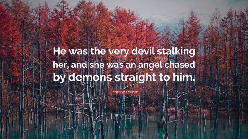 Christine Feehan Quote: “He was the very devil stalking her, and she was an angel chased by demons straight to him.”