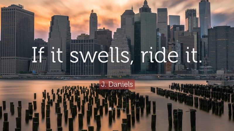 J. Daniels Quote: “If it swells, ride it.”
