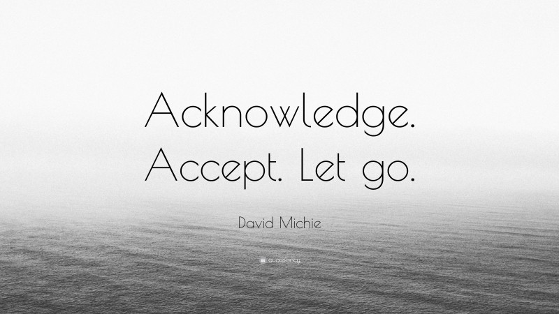 David Michie Quote: “Acknowledge. Accept. Let go.”