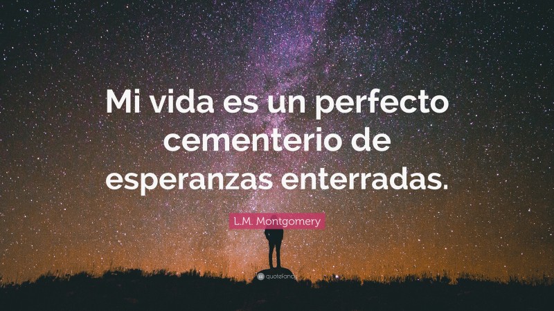 L.M. Montgomery Quote: “Mi vida es un perfecto cementerio de esperanzas enterradas.”