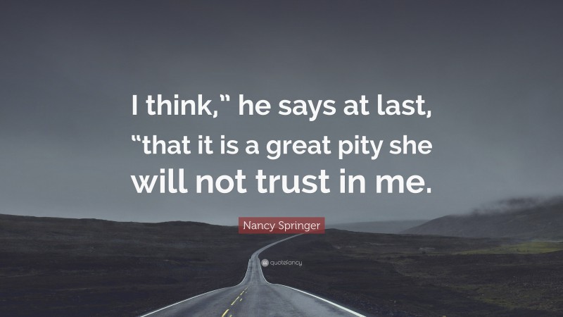 Nancy Springer Quote: “I think,” he says at last, “that it is a great pity she will not trust in me.”