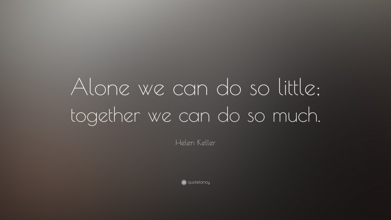 Helen Keller Quote: “Alone we can do so little; together we can do so ...