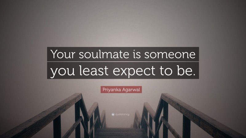 Priyanka Agarwal Quote: “Your soulmate is someone you least expect to be.”