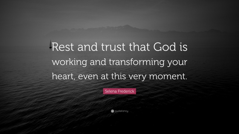 Selena Frederick Quote: “Rest and trust that God is working and transforming your heart, even at this very moment.”