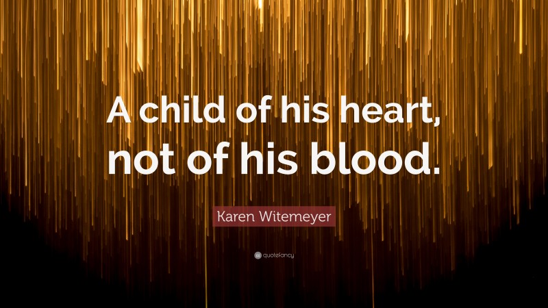 Karen Witemeyer Quote: “A child of his heart, not of his blood.”